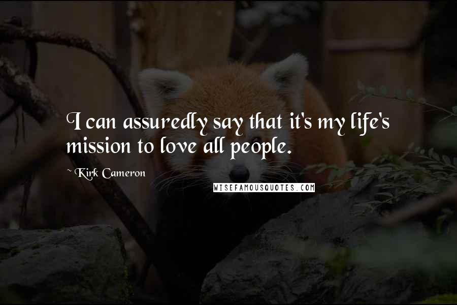 Kirk Cameron Quotes: I can assuredly say that it's my life's mission to love all people.