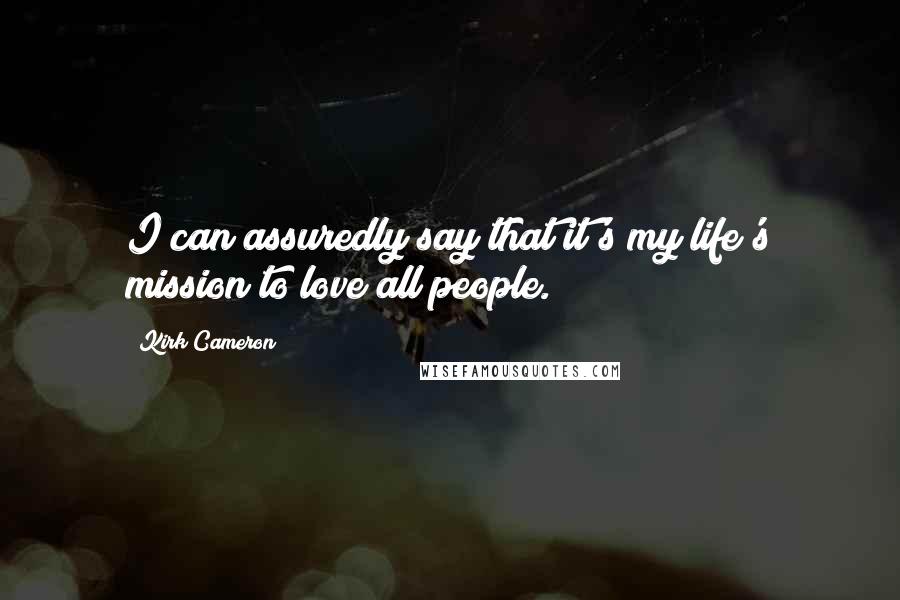 Kirk Cameron Quotes: I can assuredly say that it's my life's mission to love all people.