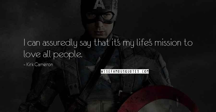 Kirk Cameron Quotes: I can assuredly say that it's my life's mission to love all people.