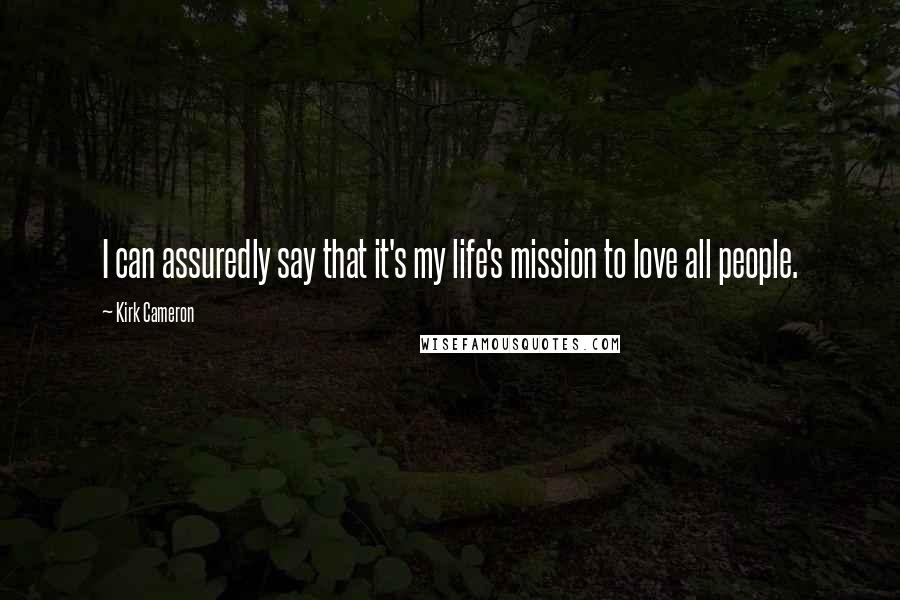 Kirk Cameron Quotes: I can assuredly say that it's my life's mission to love all people.