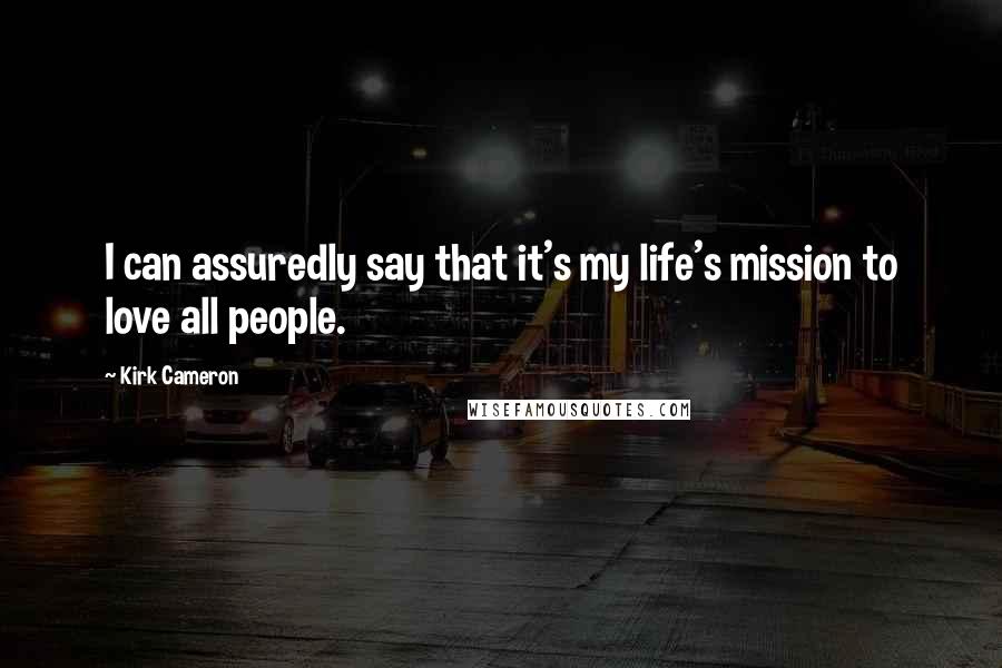 Kirk Cameron Quotes: I can assuredly say that it's my life's mission to love all people.