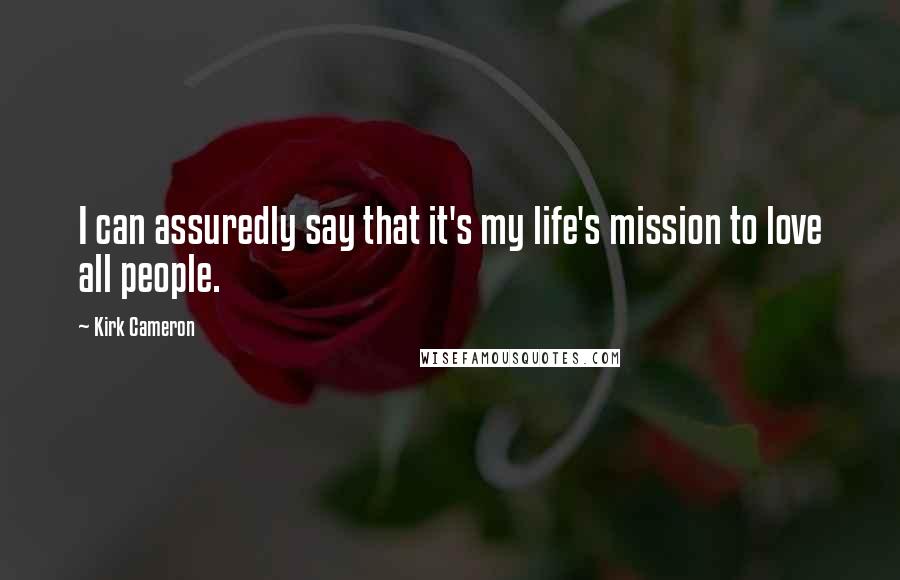 Kirk Cameron Quotes: I can assuredly say that it's my life's mission to love all people.