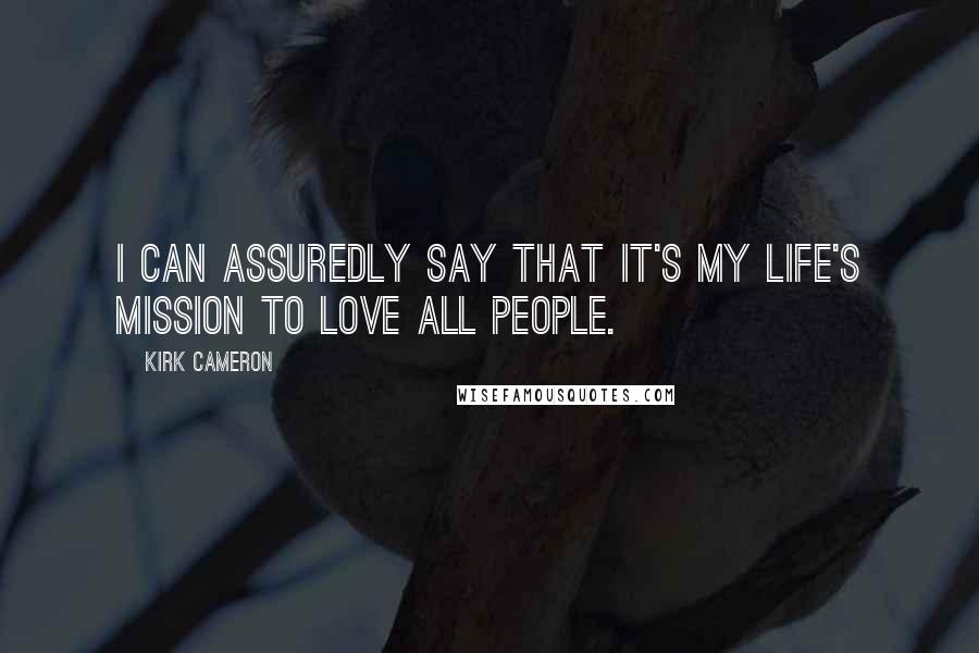 Kirk Cameron Quotes: I can assuredly say that it's my life's mission to love all people.