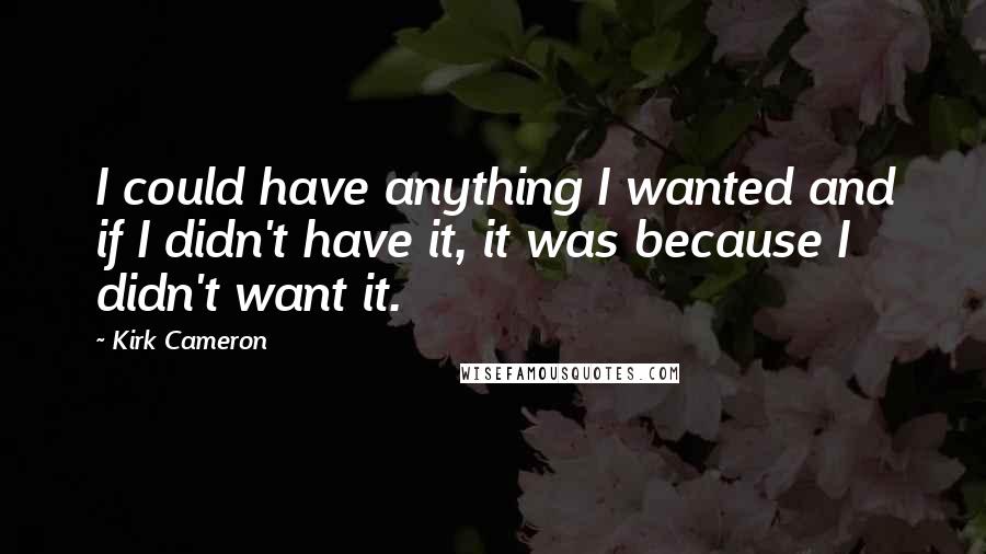 Kirk Cameron Quotes: I could have anything I wanted and if I didn't have it, it was because I didn't want it.