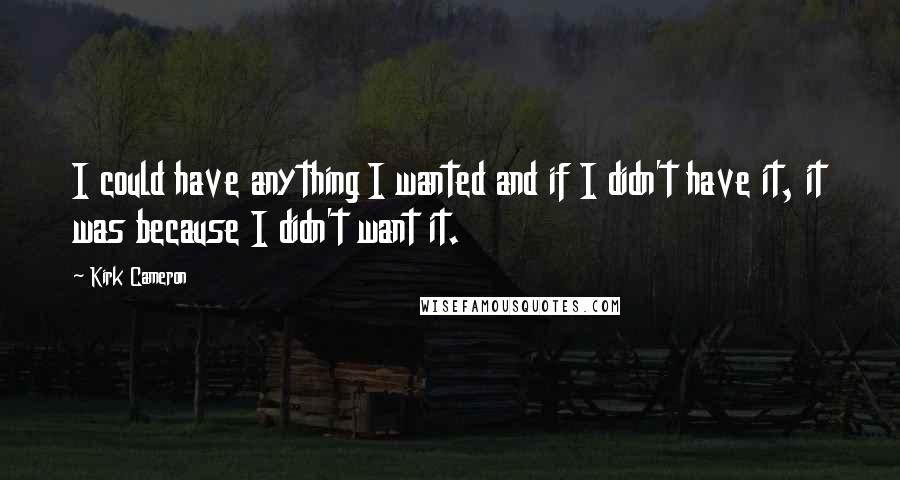 Kirk Cameron Quotes: I could have anything I wanted and if I didn't have it, it was because I didn't want it.