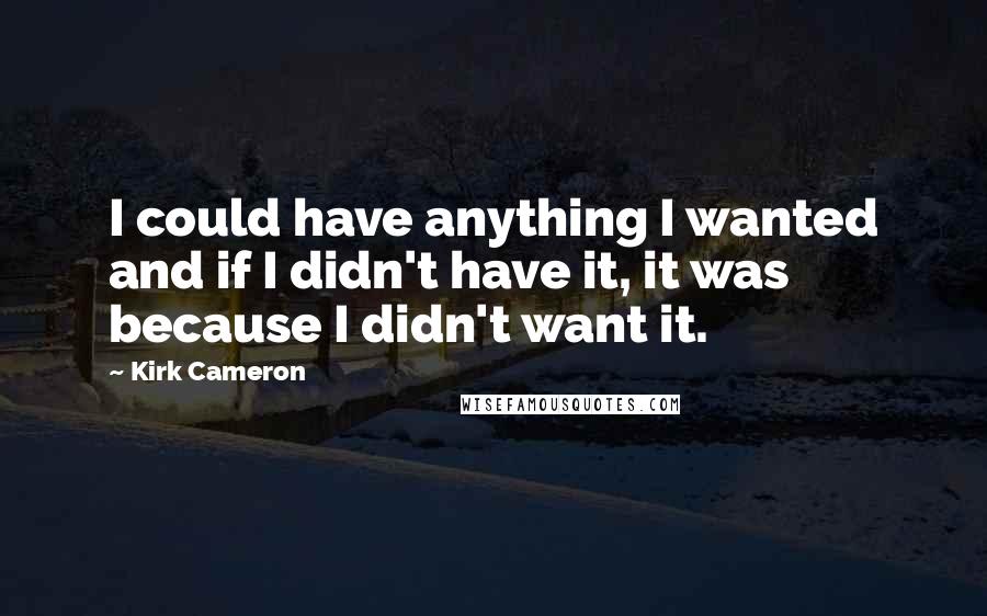 Kirk Cameron Quotes: I could have anything I wanted and if I didn't have it, it was because I didn't want it.