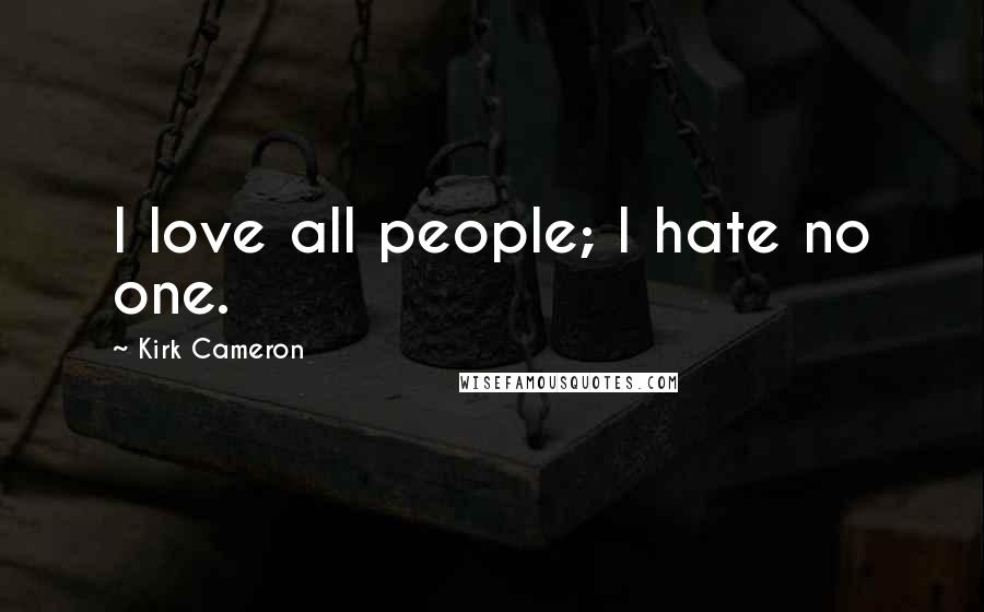 Kirk Cameron Quotes: I love all people; I hate no one.
