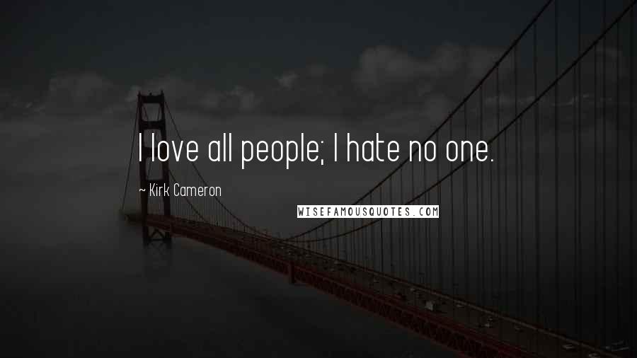 Kirk Cameron Quotes: I love all people; I hate no one.