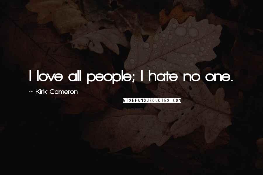 Kirk Cameron Quotes: I love all people; I hate no one.