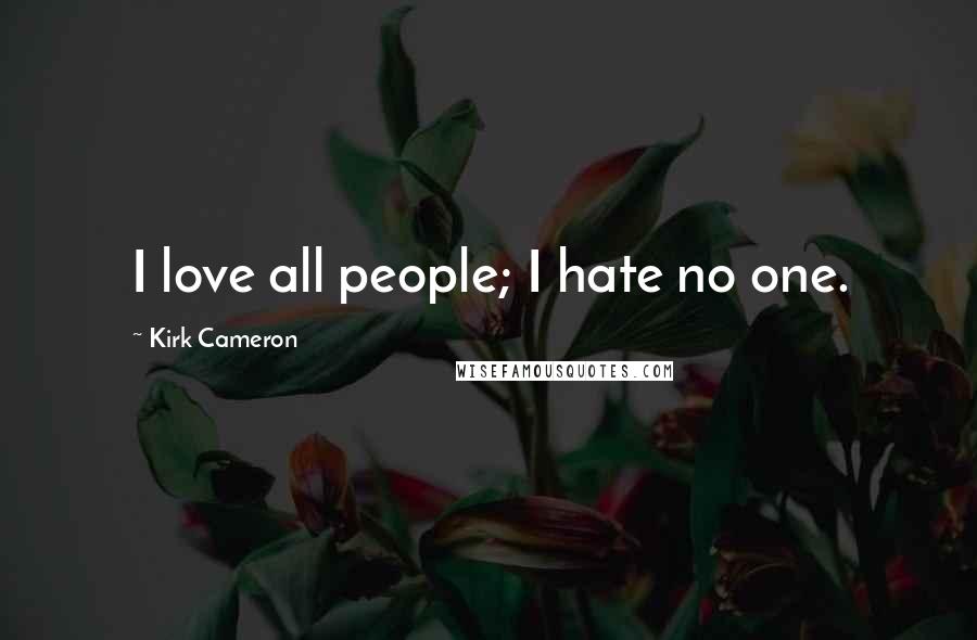 Kirk Cameron Quotes: I love all people; I hate no one.