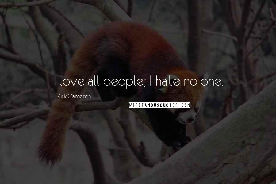 Kirk Cameron Quotes: I love all people; I hate no one.