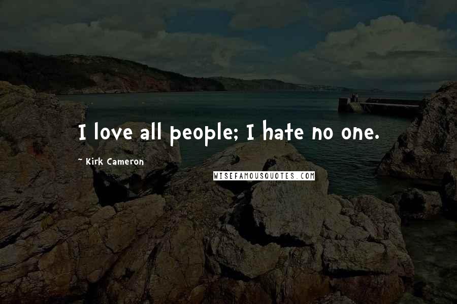 Kirk Cameron Quotes: I love all people; I hate no one.