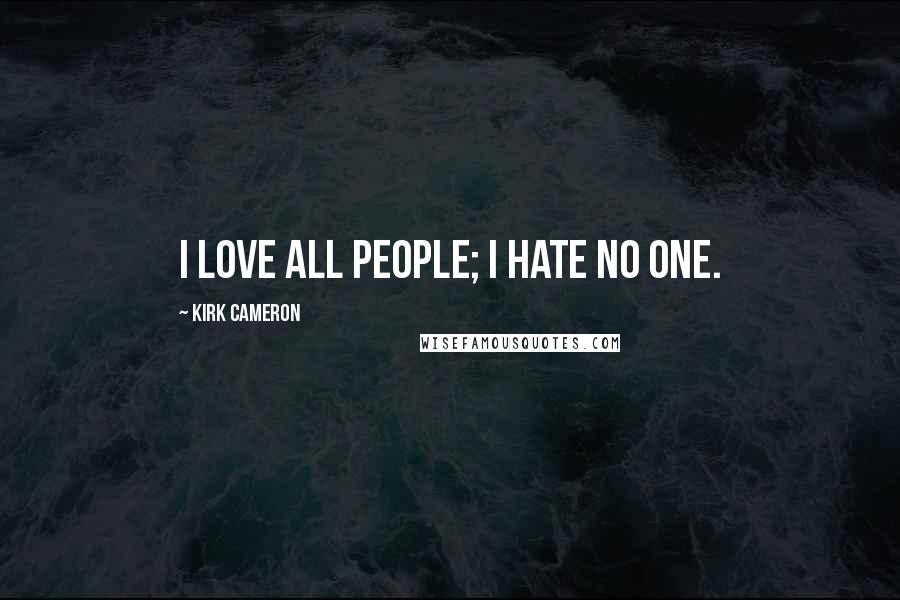 Kirk Cameron Quotes: I love all people; I hate no one.