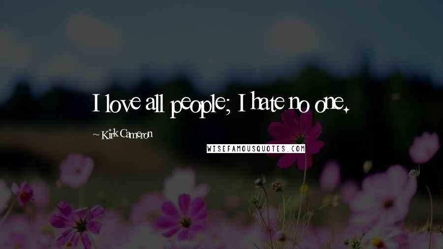 Kirk Cameron Quotes: I love all people; I hate no one.