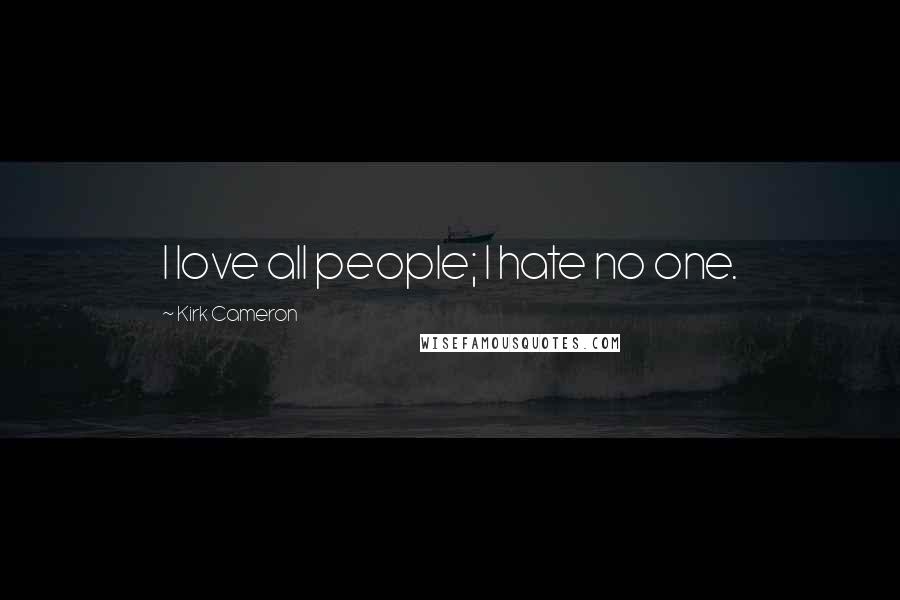 Kirk Cameron Quotes: I love all people; I hate no one.