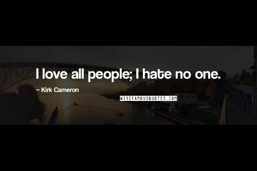 Kirk Cameron Quotes: I love all people; I hate no one.