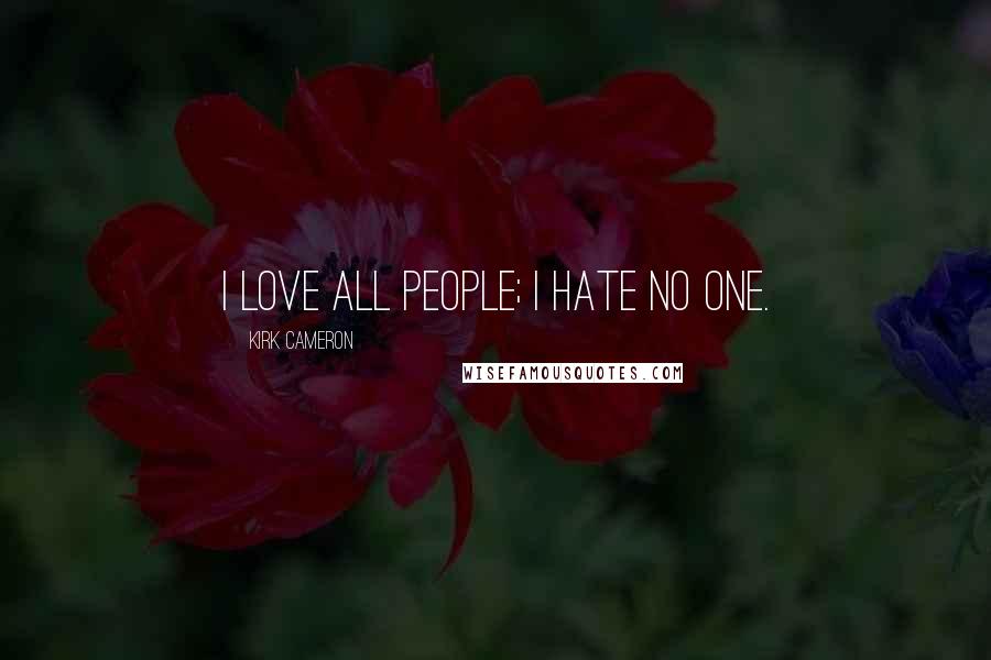 Kirk Cameron Quotes: I love all people; I hate no one.