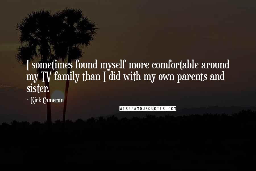 Kirk Cameron Quotes: I sometimes found myself more comfortable around my TV family than I did with my own parents and sister.