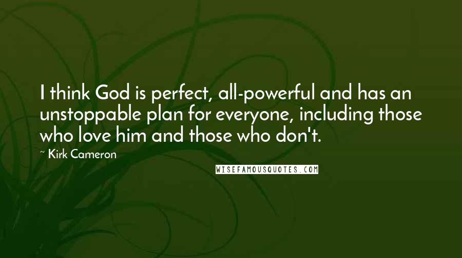 Kirk Cameron Quotes: I think God is perfect, all-powerful and has an unstoppable plan for everyone, including those who love him and those who don't.