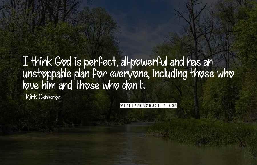 Kirk Cameron Quotes: I think God is perfect, all-powerful and has an unstoppable plan for everyone, including those who love him and those who don't.