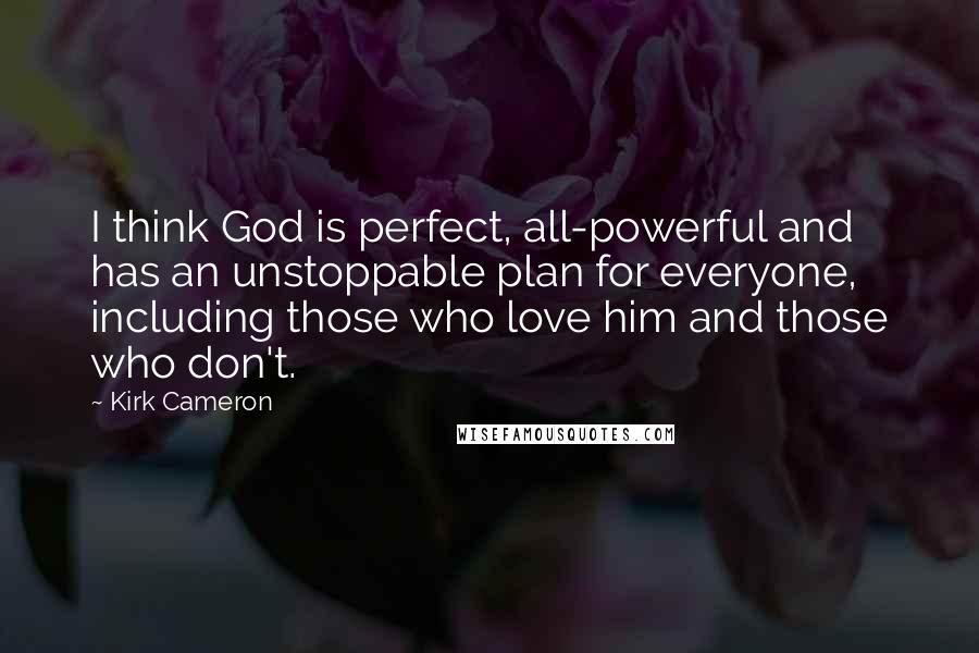 Kirk Cameron Quotes: I think God is perfect, all-powerful and has an unstoppable plan for everyone, including those who love him and those who don't.