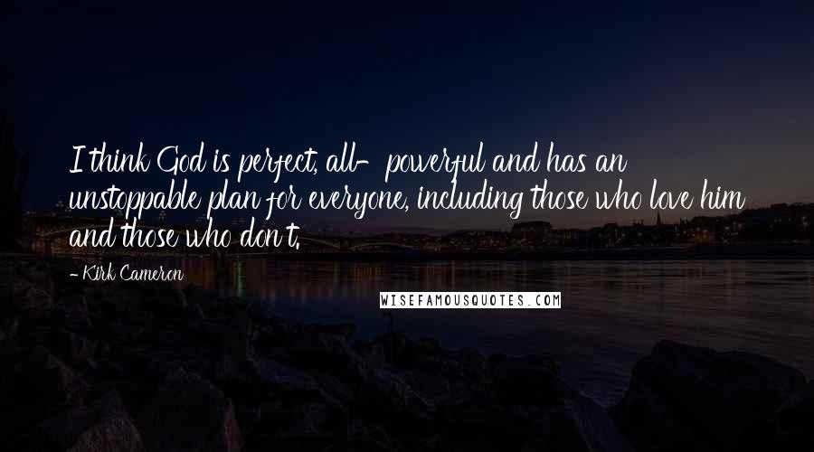 Kirk Cameron Quotes: I think God is perfect, all-powerful and has an unstoppable plan for everyone, including those who love him and those who don't.