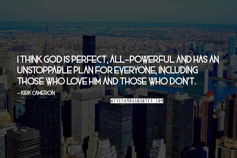 Kirk Cameron Quotes: I think God is perfect, all-powerful and has an unstoppable plan for everyone, including those who love him and those who don't.