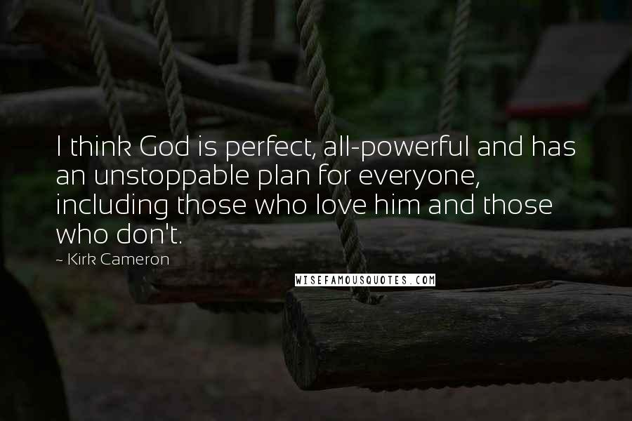 Kirk Cameron Quotes: I think God is perfect, all-powerful and has an unstoppable plan for everyone, including those who love him and those who don't.