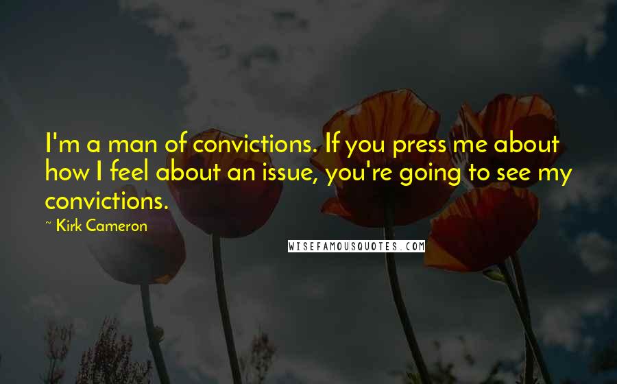 Kirk Cameron Quotes: I'm a man of convictions. If you press me about how I feel about an issue, you're going to see my convictions.