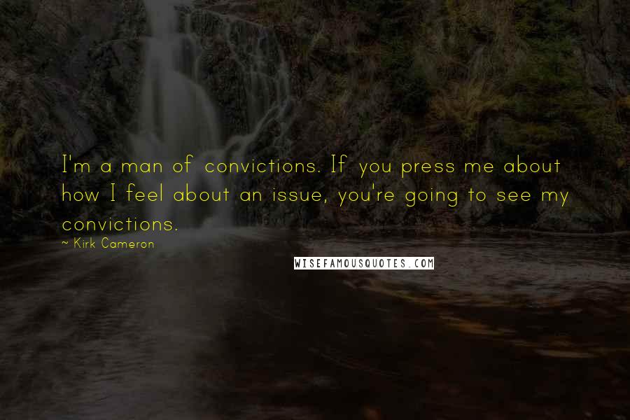 Kirk Cameron Quotes: I'm a man of convictions. If you press me about how I feel about an issue, you're going to see my convictions.