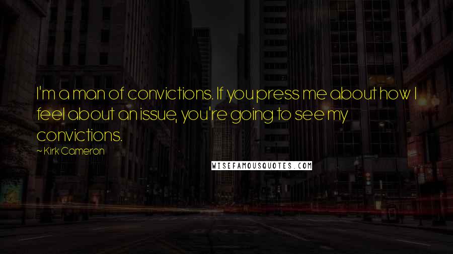 Kirk Cameron Quotes: I'm a man of convictions. If you press me about how I feel about an issue, you're going to see my convictions.