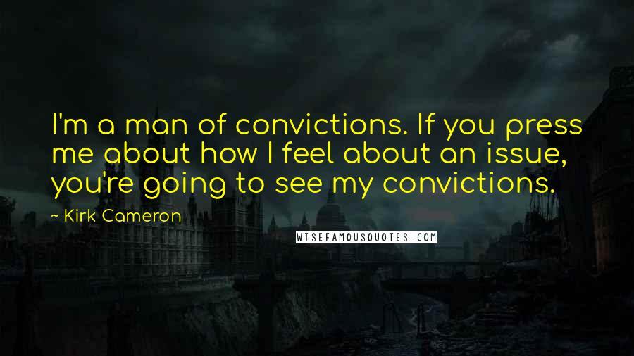 Kirk Cameron Quotes: I'm a man of convictions. If you press me about how I feel about an issue, you're going to see my convictions.