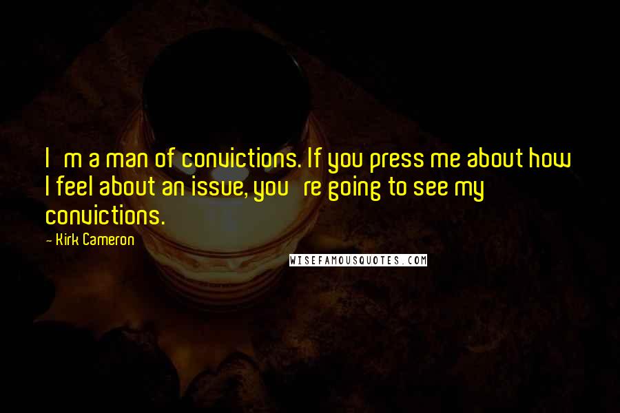 Kirk Cameron Quotes: I'm a man of convictions. If you press me about how I feel about an issue, you're going to see my convictions.