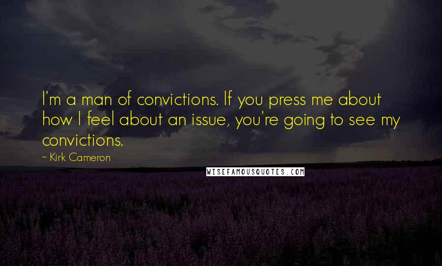 Kirk Cameron Quotes: I'm a man of convictions. If you press me about how I feel about an issue, you're going to see my convictions.