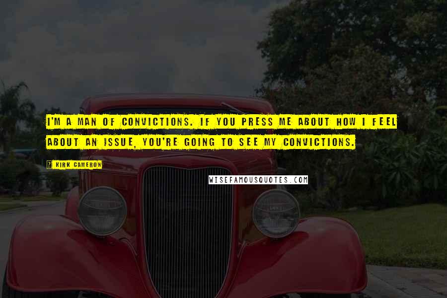 Kirk Cameron Quotes: I'm a man of convictions. If you press me about how I feel about an issue, you're going to see my convictions.