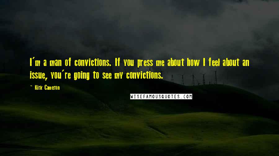 Kirk Cameron Quotes: I'm a man of convictions. If you press me about how I feel about an issue, you're going to see my convictions.