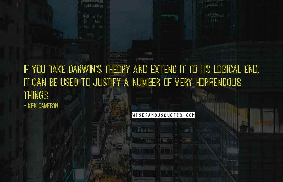 Kirk Cameron Quotes: If you take Darwin's theory and extend it to its logical end, it can be used to justify a number of very horrendous things.