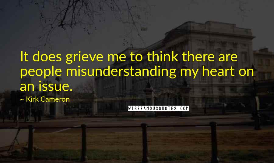 Kirk Cameron Quotes: It does grieve me to think there are people misunderstanding my heart on an issue.