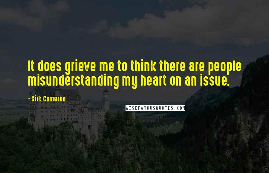 Kirk Cameron Quotes: It does grieve me to think there are people misunderstanding my heart on an issue.