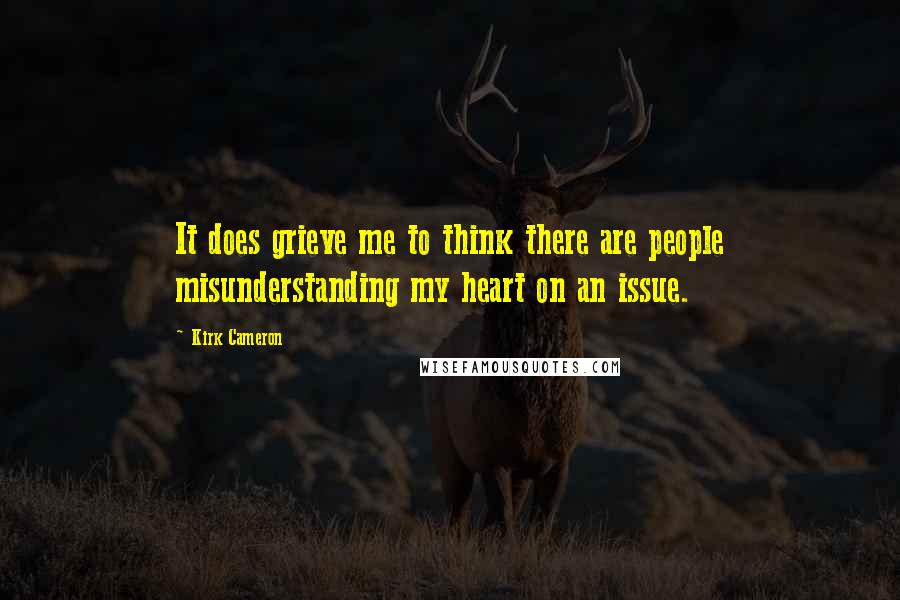 Kirk Cameron Quotes: It does grieve me to think there are people misunderstanding my heart on an issue.