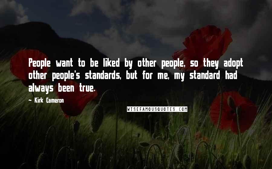 Kirk Cameron Quotes: People want to be liked by other people, so they adopt other people's standards, but for me, my standard had always been true.