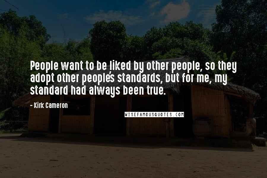 Kirk Cameron Quotes: People want to be liked by other people, so they adopt other people's standards, but for me, my standard had always been true.