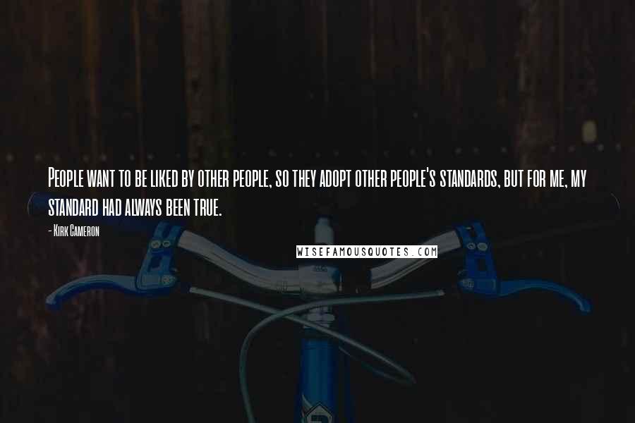 Kirk Cameron Quotes: People want to be liked by other people, so they adopt other people's standards, but for me, my standard had always been true.