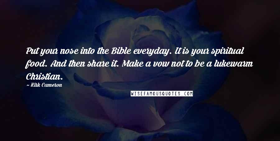 Kirk Cameron Quotes: Put your nose into the Bible everyday. It is your spiritual food. And then share it. Make a vow not to be a lukewarm Christian.