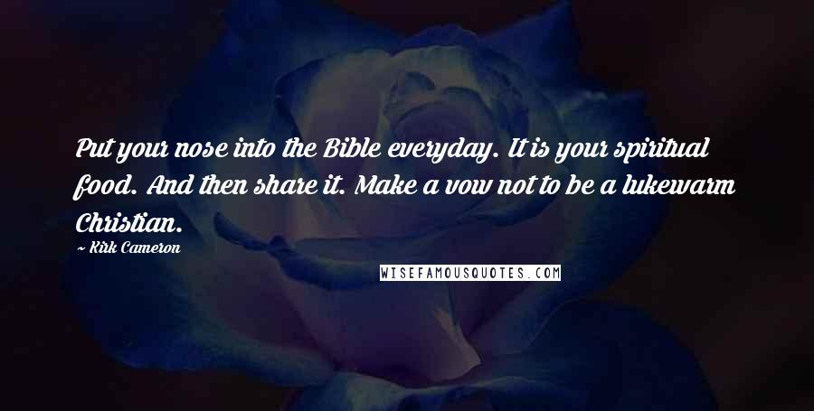 Kirk Cameron Quotes: Put your nose into the Bible everyday. It is your spiritual food. And then share it. Make a vow not to be a lukewarm Christian.