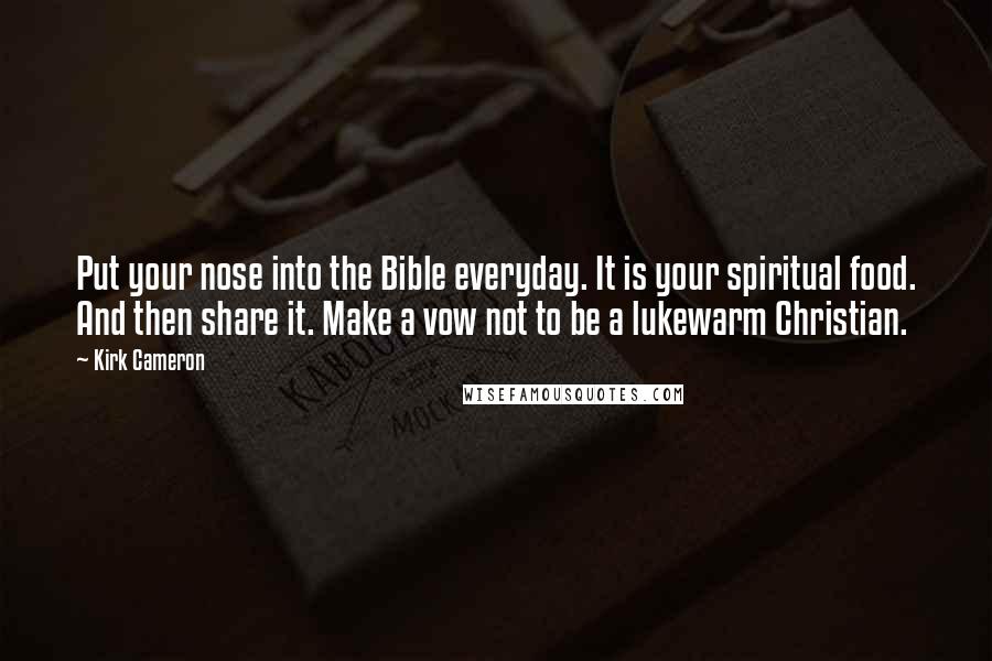 Kirk Cameron Quotes: Put your nose into the Bible everyday. It is your spiritual food. And then share it. Make a vow not to be a lukewarm Christian.