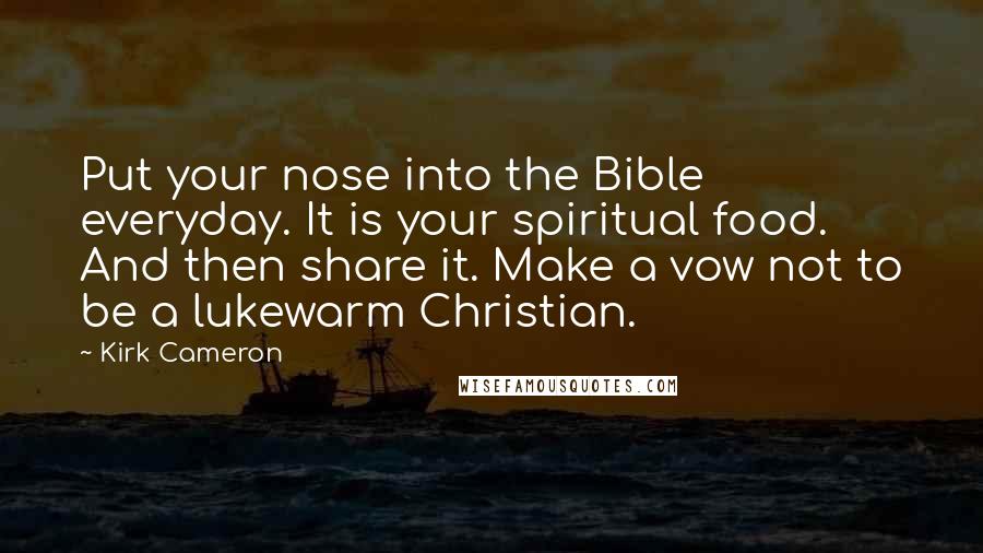 Kirk Cameron Quotes: Put your nose into the Bible everyday. It is your spiritual food. And then share it. Make a vow not to be a lukewarm Christian.