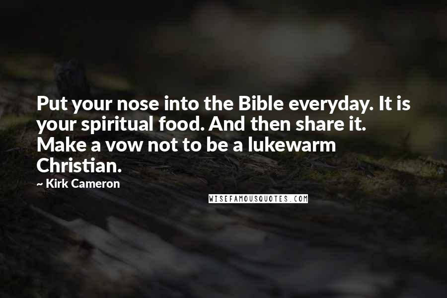 Kirk Cameron Quotes: Put your nose into the Bible everyday. It is your spiritual food. And then share it. Make a vow not to be a lukewarm Christian.