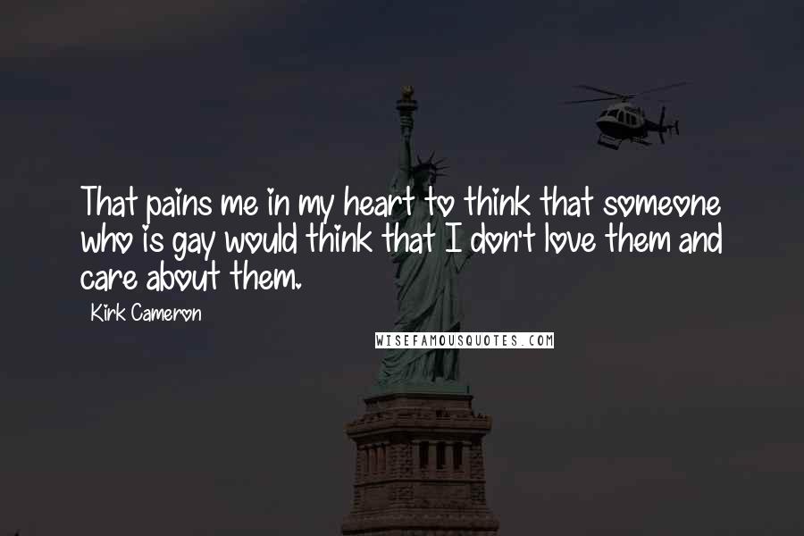 Kirk Cameron Quotes: That pains me in my heart to think that someone who is gay would think that I don't love them and care about them.