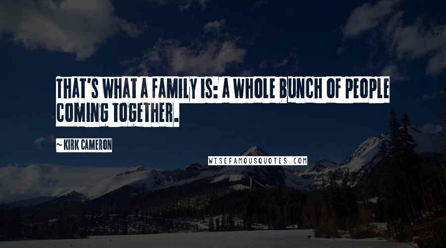 Kirk Cameron Quotes: That's what a family is: a whole bunch of people coming together.